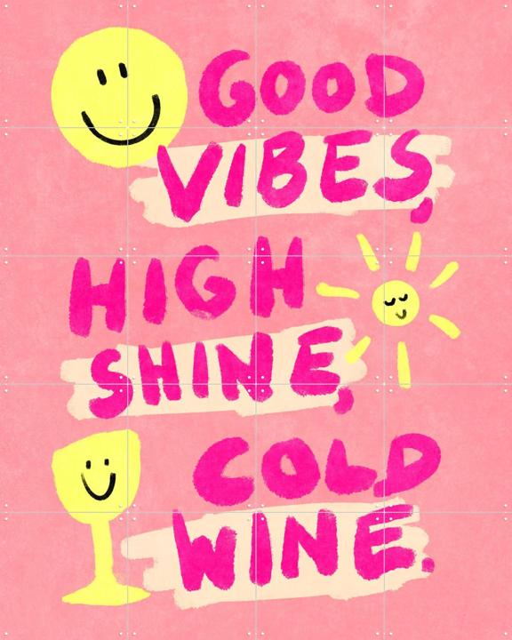 Good Vibes, High Shine, Cold Wine