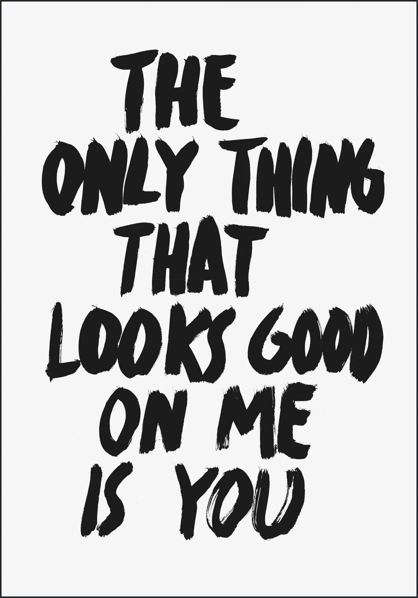 The only Thing that looks good on me is you