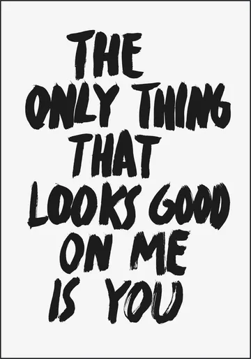 The only Thing that looks good on me is you