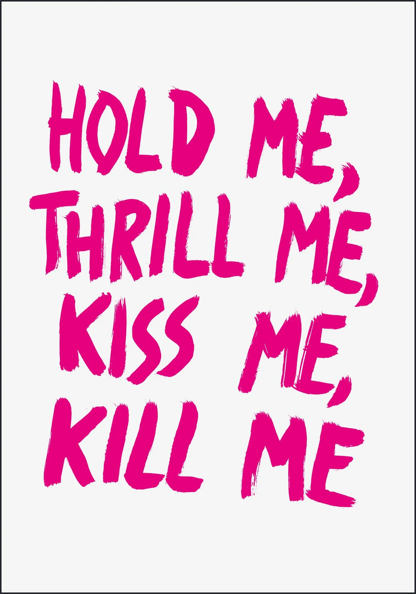 Hold me, Thrill me, Kiss me, Kill me